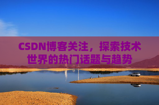 CSDN博客关注，探索技术世界的热门话题与趋势